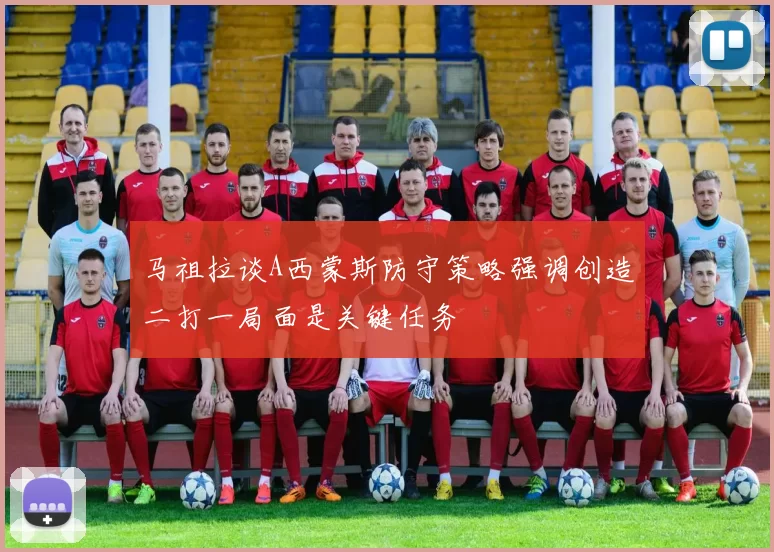 马祖拉谈A西蒙斯防守策略强调创造二打一局面是关键任务