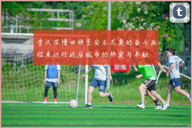 索汉深情回顾圣安东尼奥的奋斗历程表达对这座城市的热爱与奉献