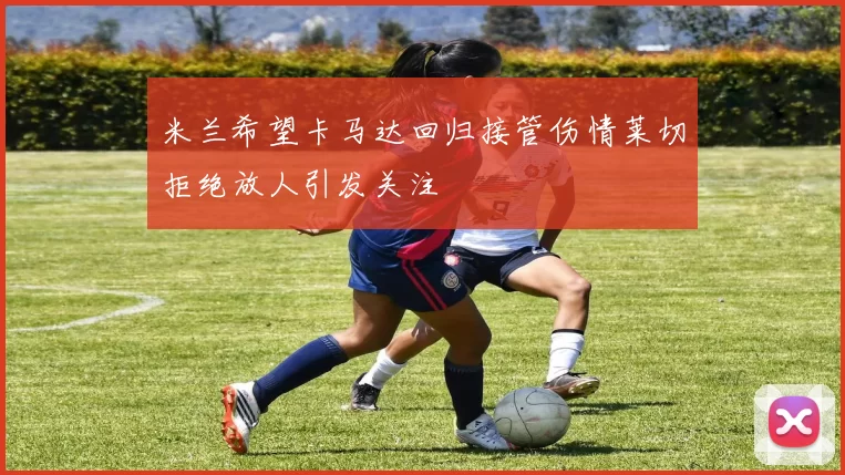 米兰希望卡马达回归接管伤情莱切拒绝放人引发关注