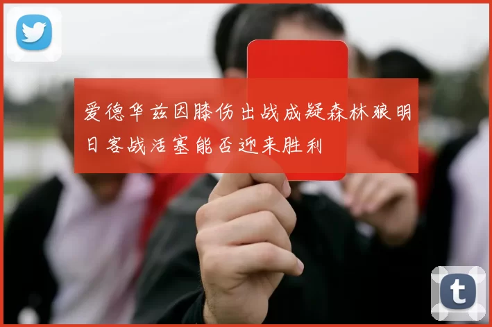 爱德华兹因膝伤出战成疑森林狼明日客战活塞能否迎来胜利