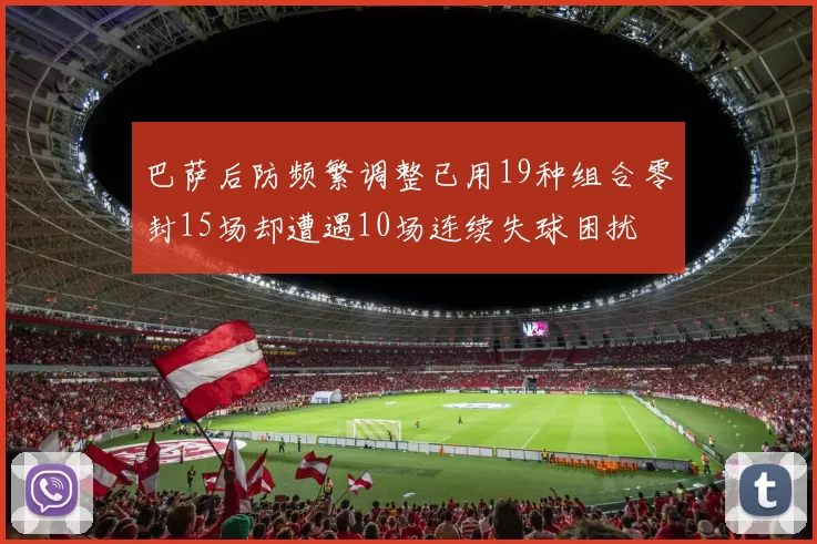 巴萨后防频繁调整已用19种组合零封15场却遭遇10场连续失球困扰