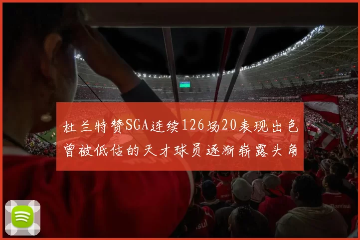 杜兰特赞SGA连续126场20表现出色曾被低估的天才球员逐渐崭露头角