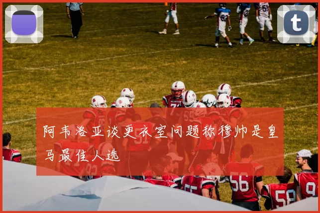 阿韦洛亚谈更衣室问题称穆帅是皇马最佳人选