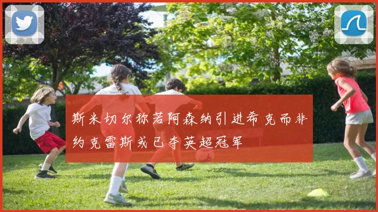斯米切尔称若阿森纳引进希克而非约克雷斯或已夺英超冠军