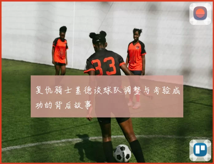 复仇骑士基德谈球队调整与考验成功的背后故事