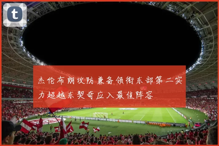 杰伦布朗攻防兼备领衔东部第二实力超越东契奇应入最佳阵容