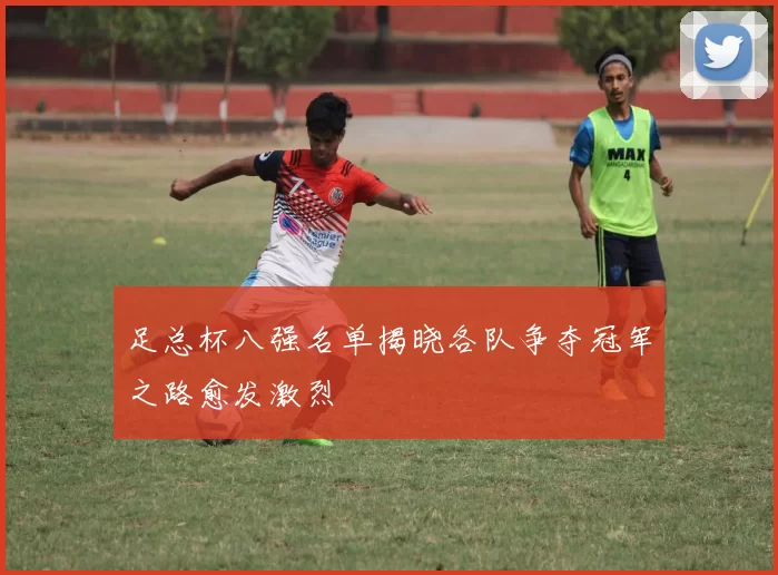 足总杯八强名单揭晓各队争夺冠军之路愈发激烈