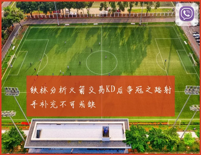 铁林分析火箭交易KD后争冠之路射手补充不可或缺