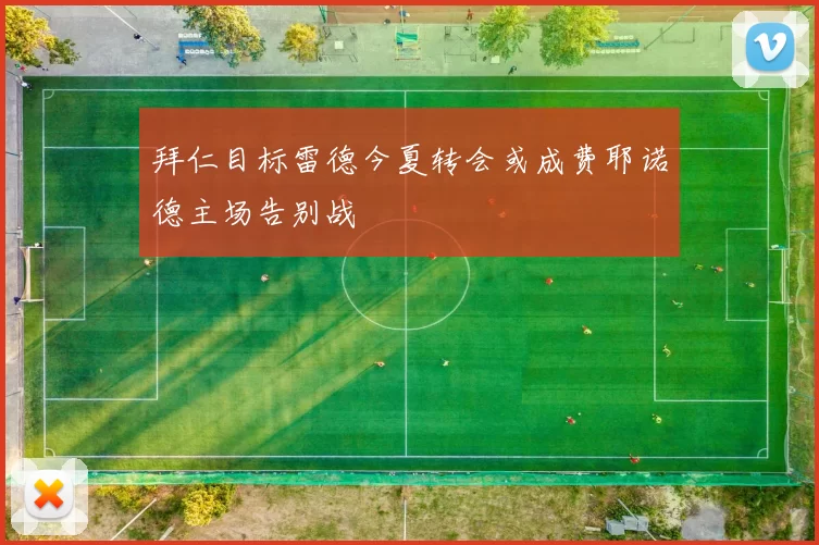 拜仁目标雷德今夏转会或成费耶诺德主场告别战
